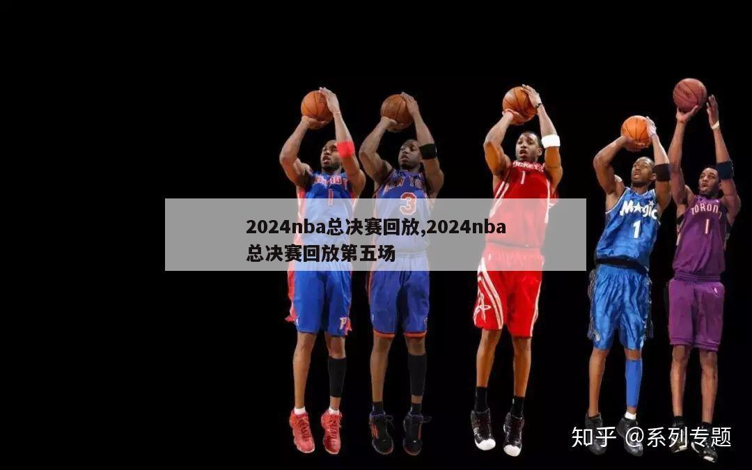 2024nba总决赛回放,2024nba总决赛回放第五场